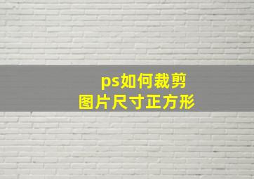 ps如何裁剪图片尺寸正方形