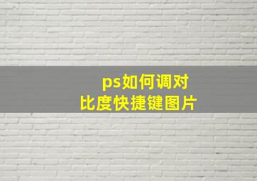 ps如何调对比度快捷键图片