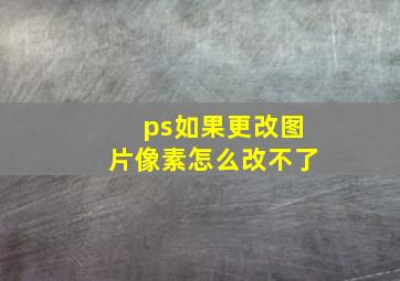 ps如果更改图片像素怎么改不了