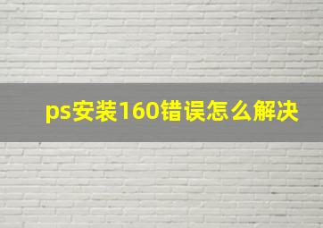 ps安装160错误怎么解决