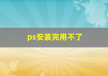 ps安装完用不了