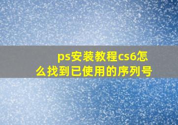 ps安装教程cs6怎么找到已使用的序列号