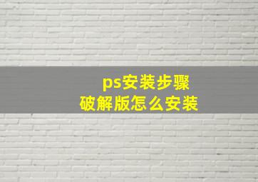 ps安装步骤破解版怎么安装