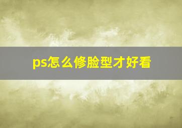 ps怎么修脸型才好看