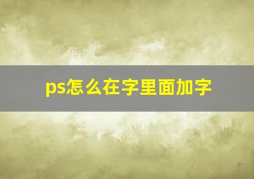 ps怎么在字里面加字