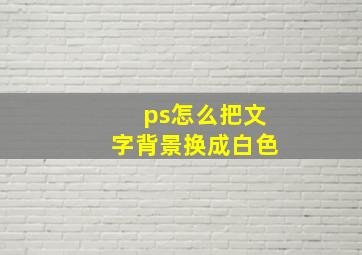 ps怎么把文字背景换成白色