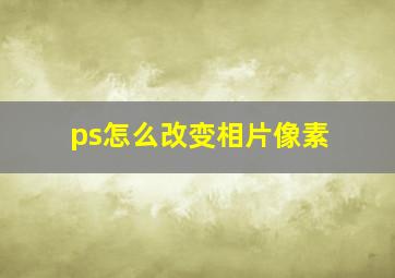 ps怎么改变相片像素