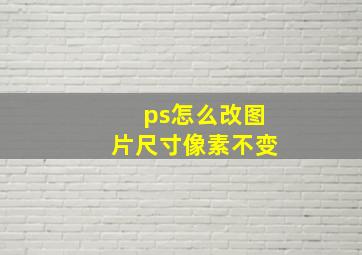 ps怎么改图片尺寸像素不变