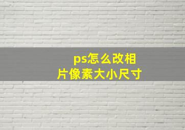 ps怎么改相片像素大小尺寸