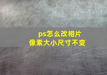 ps怎么改相片像素大小尺寸不变