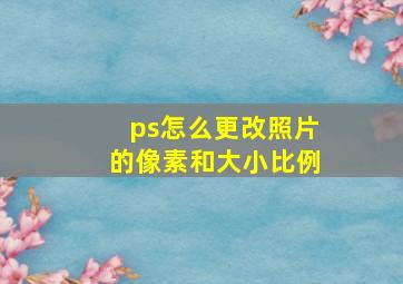 ps怎么更改照片的像素和大小比例