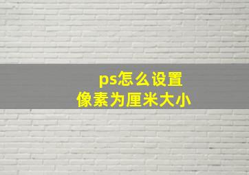 ps怎么设置像素为厘米大小