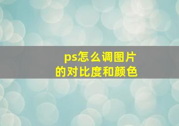 ps怎么调图片的对比度和颜色