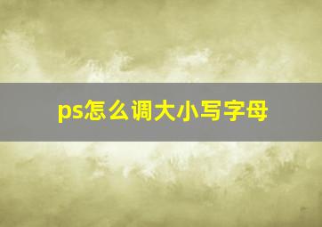 ps怎么调大小写字母