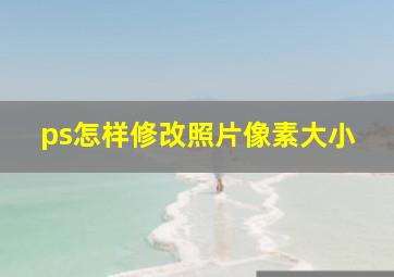 ps怎样修改照片像素大小