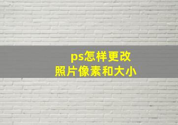 ps怎样更改照片像素和大小