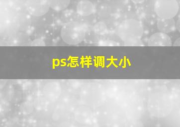 ps怎样调大小