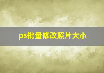 ps批量修改照片大小