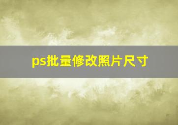 ps批量修改照片尺寸