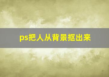 ps把人从背景抠出来