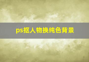 ps抠人物换纯色背景