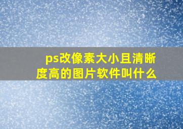 ps改像素大小且清晰度高的图片软件叫什么