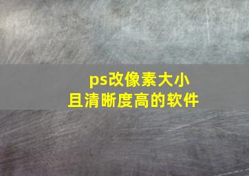 ps改像素大小且清晰度高的软件