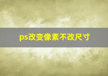 ps改变像素不改尺寸