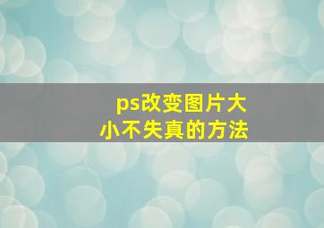 ps改变图片大小不失真的方法