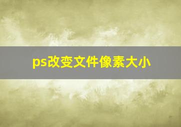 ps改变文件像素大小