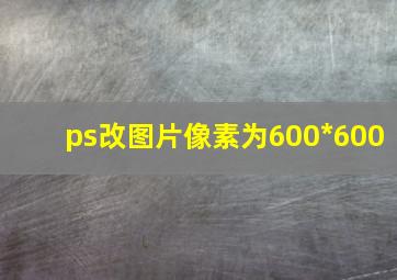 ps改图片像素为600*600