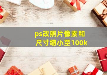 ps改照片像素和尺寸缩小至100k