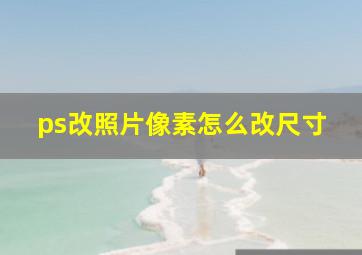 ps改照片像素怎么改尺寸