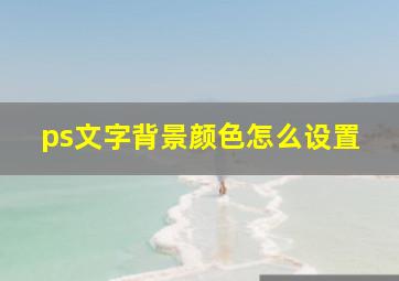 ps文字背景颜色怎么设置