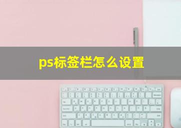 ps标签栏怎么设置