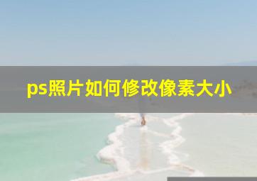 ps照片如何修改像素大小