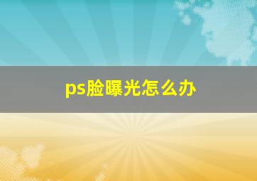 ps脸曝光怎么办