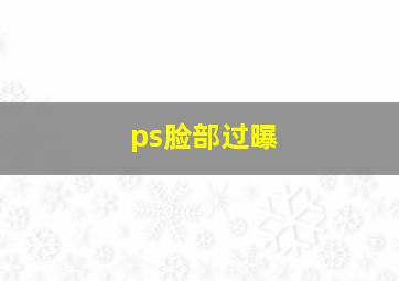 ps脸部过曝