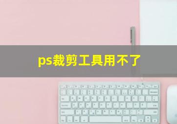 ps裁剪工具用不了