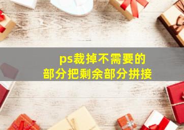 ps裁掉不需要的部分把剩余部分拼接