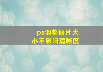 ps调整图片大小不影响清晰度