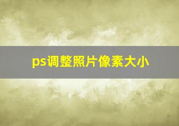 ps调整照片像素大小