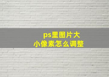 ps里图片大小像素怎么调整