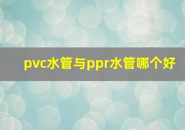 pvc水管与ppr水管哪个好