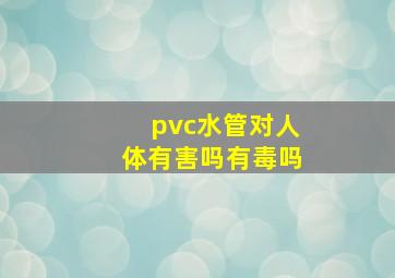 pvc水管对人体有害吗有毒吗