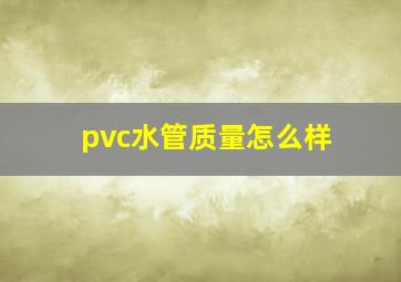 pvc水管质量怎么样