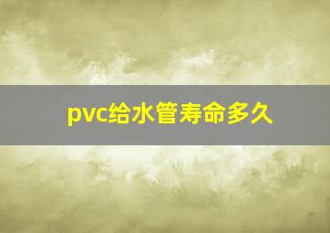 pvc给水管寿命多久