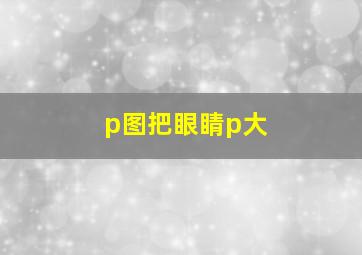 p图把眼睛p大