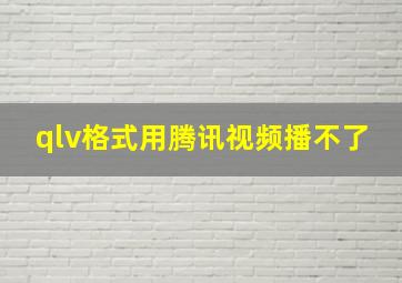 qlv格式用腾讯视频播不了