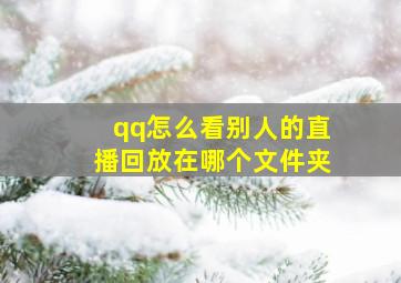 qq怎么看别人的直播回放在哪个文件夹